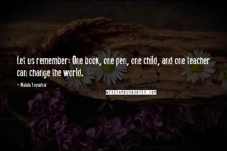 Malala Yousafzai Quotes: Let us remember: One book, one pen, one child, and one teacher can change the world.