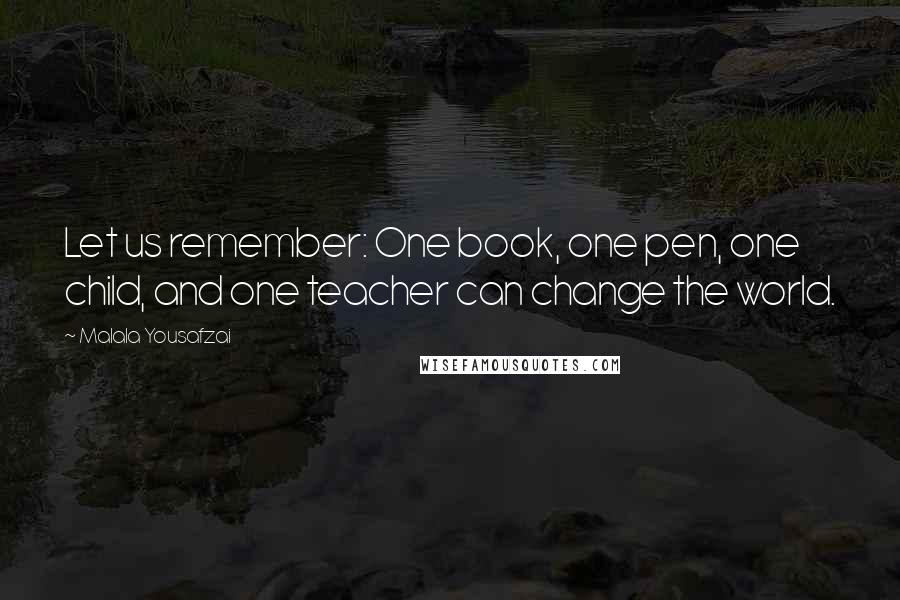 Malala Yousafzai Quotes: Let us remember: One book, one pen, one child, and one teacher can change the world.