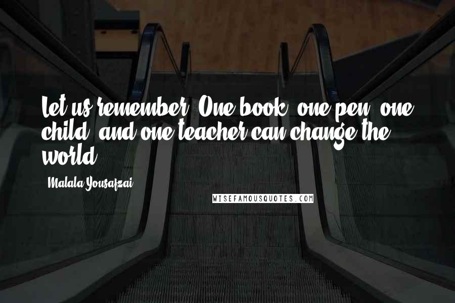 Malala Yousafzai Quotes: Let us remember: One book, one pen, one child, and one teacher can change the world.