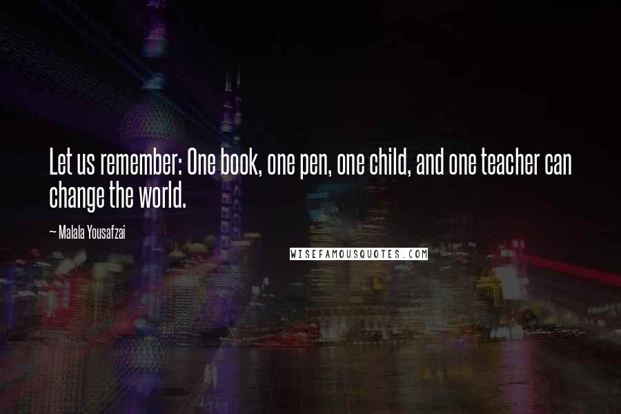Malala Yousafzai Quotes: Let us remember: One book, one pen, one child, and one teacher can change the world.
