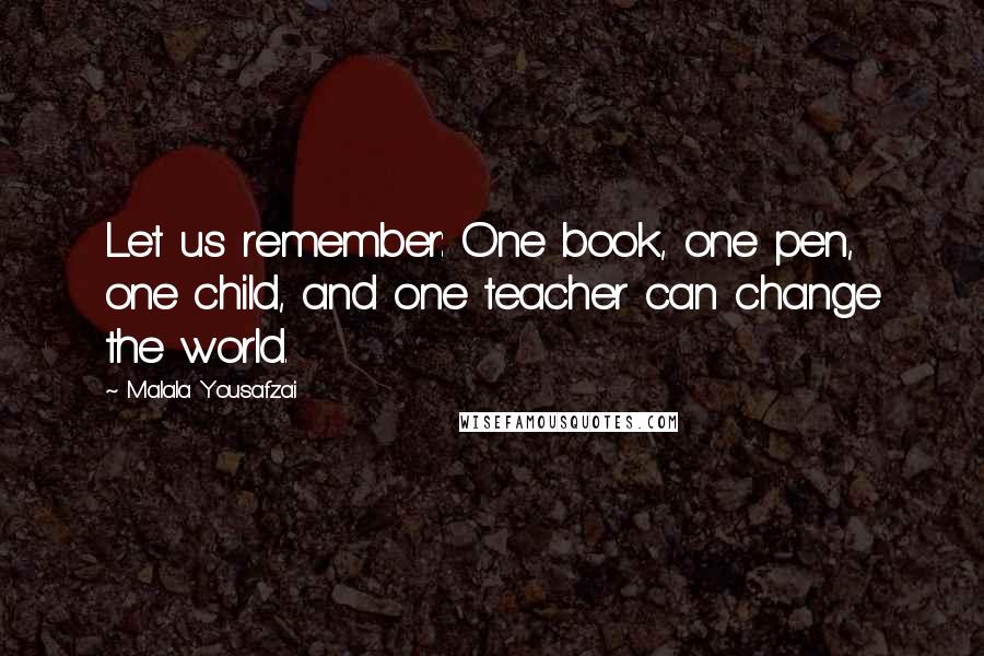 Malala Yousafzai Quotes: Let us remember: One book, one pen, one child, and one teacher can change the world.