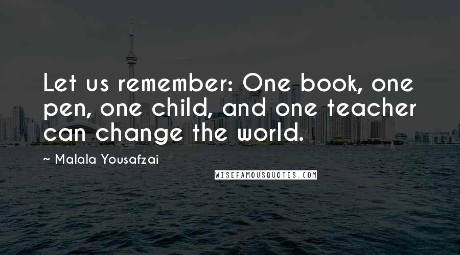 Malala Yousafzai Quotes: Let us remember: One book, one pen, one child, and one teacher can change the world.