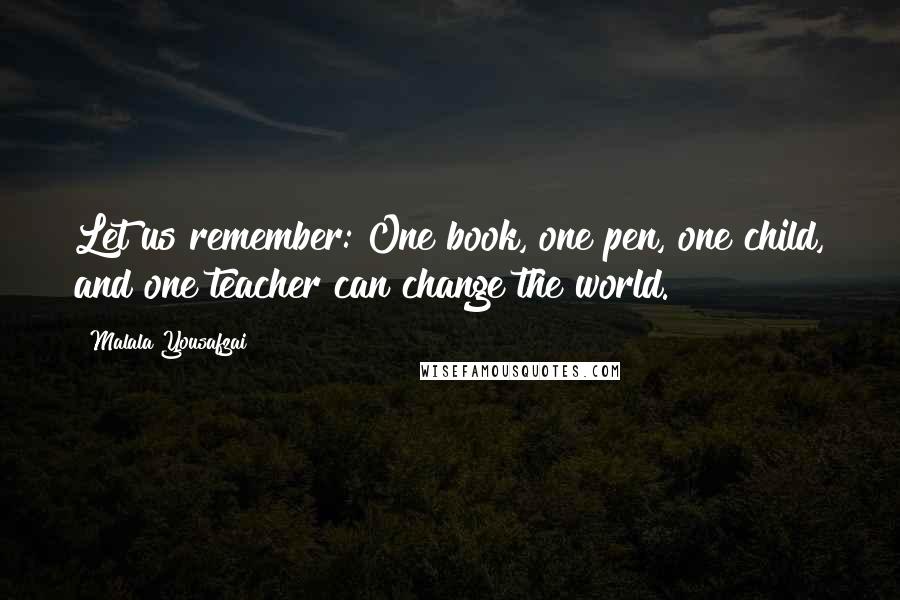 Malala Yousafzai Quotes: Let us remember: One book, one pen, one child, and one teacher can change the world.