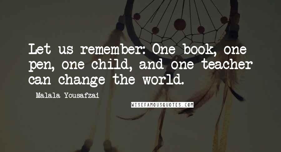 Malala Yousafzai Quotes: Let us remember: One book, one pen, one child, and one teacher can change the world.