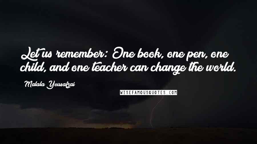 Malala Yousafzai Quotes: Let us remember: One book, one pen, one child, and one teacher can change the world.