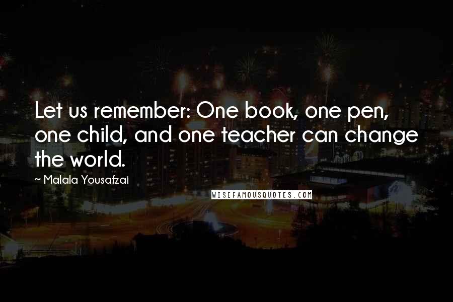 Malala Yousafzai Quotes: Let us remember: One book, one pen, one child, and one teacher can change the world.
