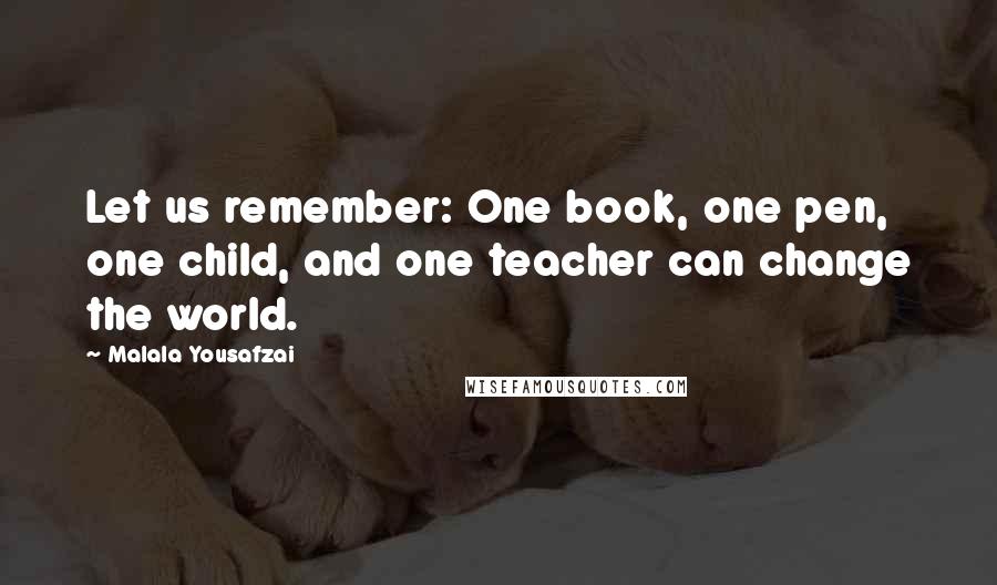 Malala Yousafzai Quotes: Let us remember: One book, one pen, one child, and one teacher can change the world.