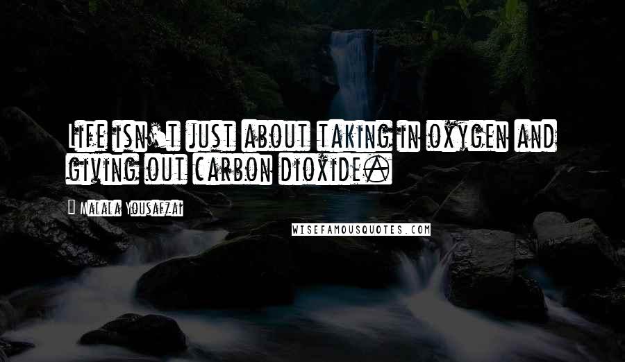 Malala Yousafzai Quotes: Life isn't just about taking in oxygen and giving out carbon dioxide.