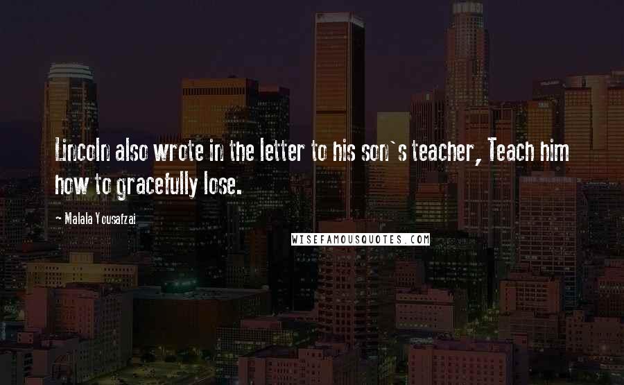 Malala Yousafzai Quotes: Lincoln also wrote in the letter to his son's teacher, Teach him how to gracefully lose.