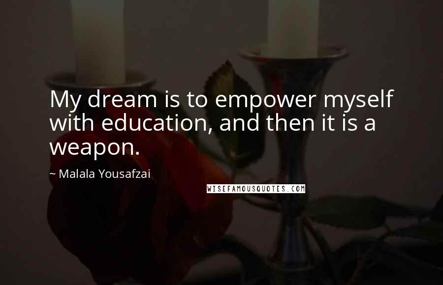 Malala Yousafzai Quotes: My dream is to empower myself with education, and then it is a weapon.