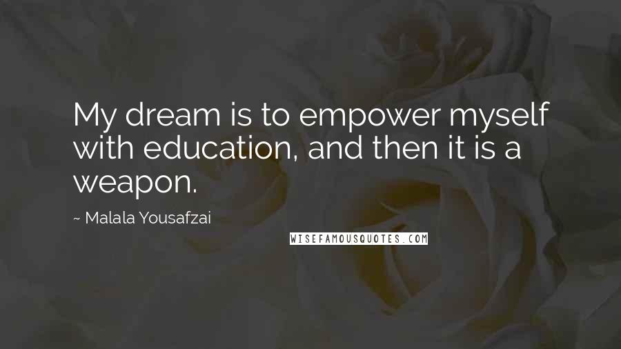 Malala Yousafzai Quotes: My dream is to empower myself with education, and then it is a weapon.