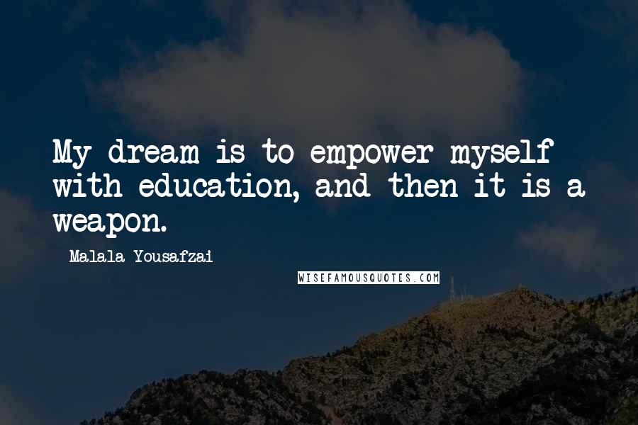 Malala Yousafzai Quotes: My dream is to empower myself with education, and then it is a weapon.