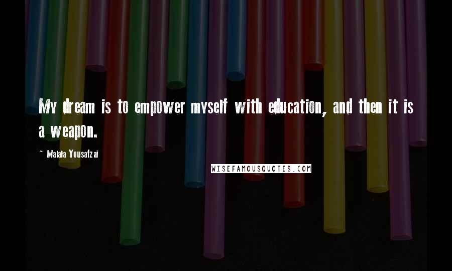 Malala Yousafzai Quotes: My dream is to empower myself with education, and then it is a weapon.