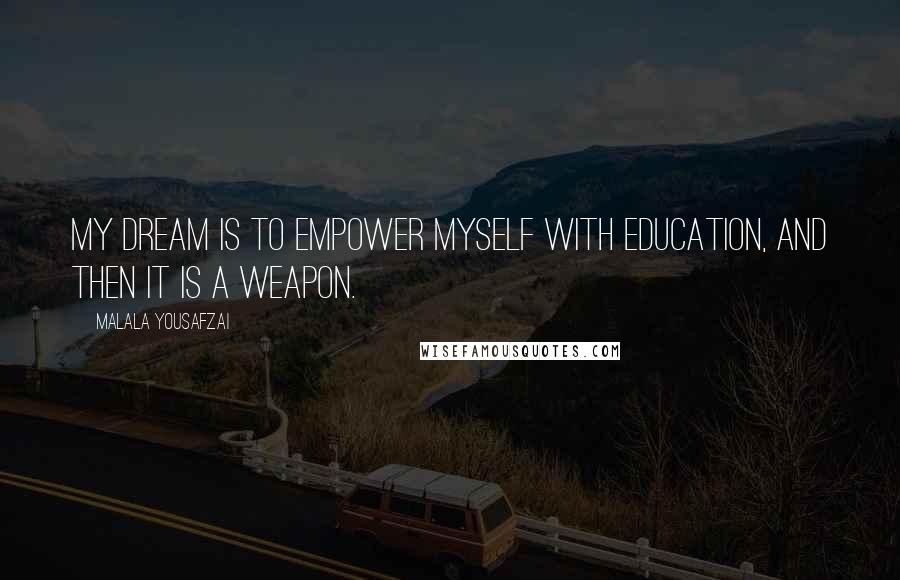 Malala Yousafzai Quotes: My dream is to empower myself with education, and then it is a weapon.