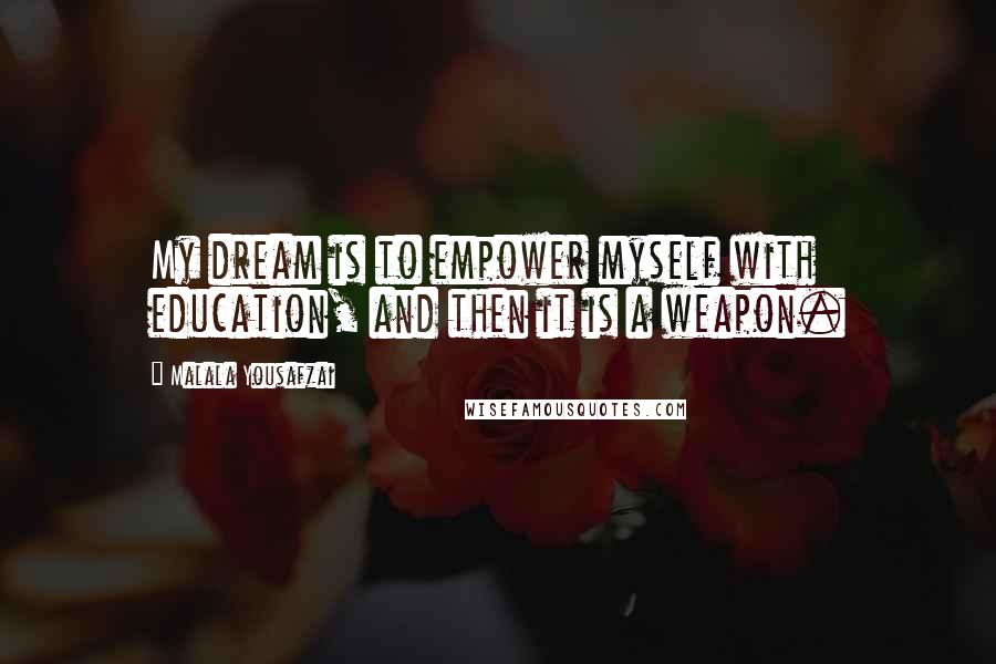 Malala Yousafzai Quotes: My dream is to empower myself with education, and then it is a weapon.