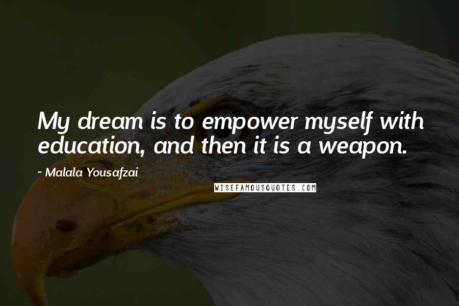 Malala Yousafzai Quotes: My dream is to empower myself with education, and then it is a weapon.