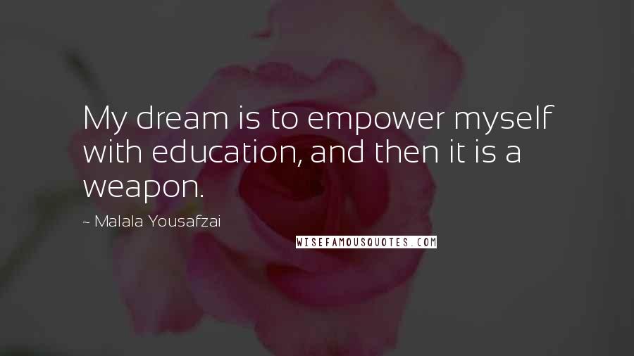 Malala Yousafzai Quotes: My dream is to empower myself with education, and then it is a weapon.