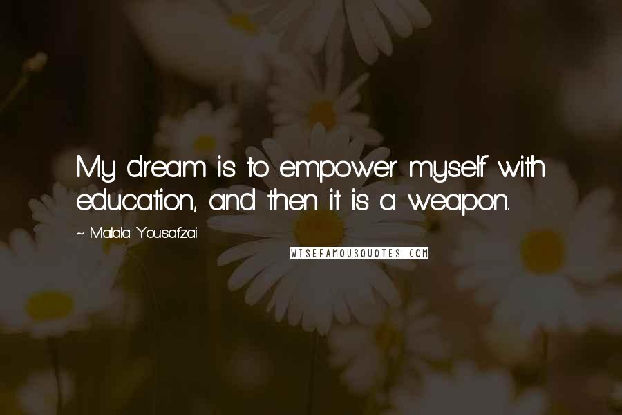 Malala Yousafzai Quotes: My dream is to empower myself with education, and then it is a weapon.