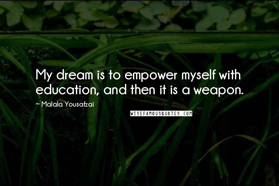 Malala Yousafzai Quotes: My dream is to empower myself with education, and then it is a weapon.