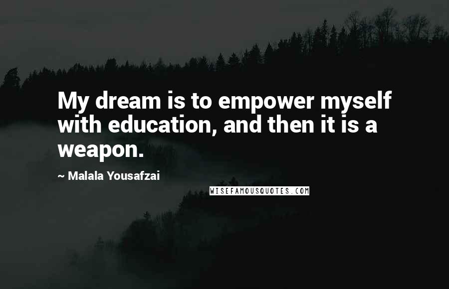 Malala Yousafzai Quotes: My dream is to empower myself with education, and then it is a weapon.