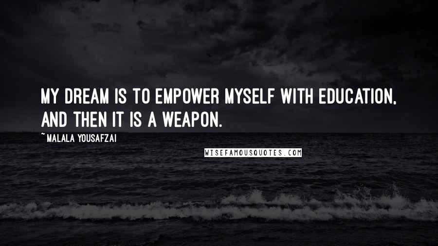 Malala Yousafzai Quotes: My dream is to empower myself with education, and then it is a weapon.