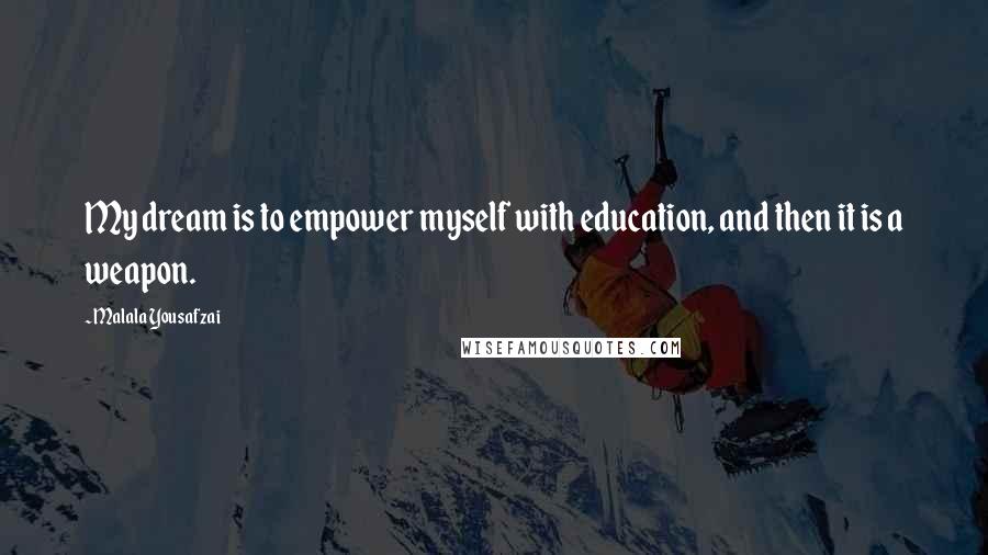 Malala Yousafzai Quotes: My dream is to empower myself with education, and then it is a weapon.