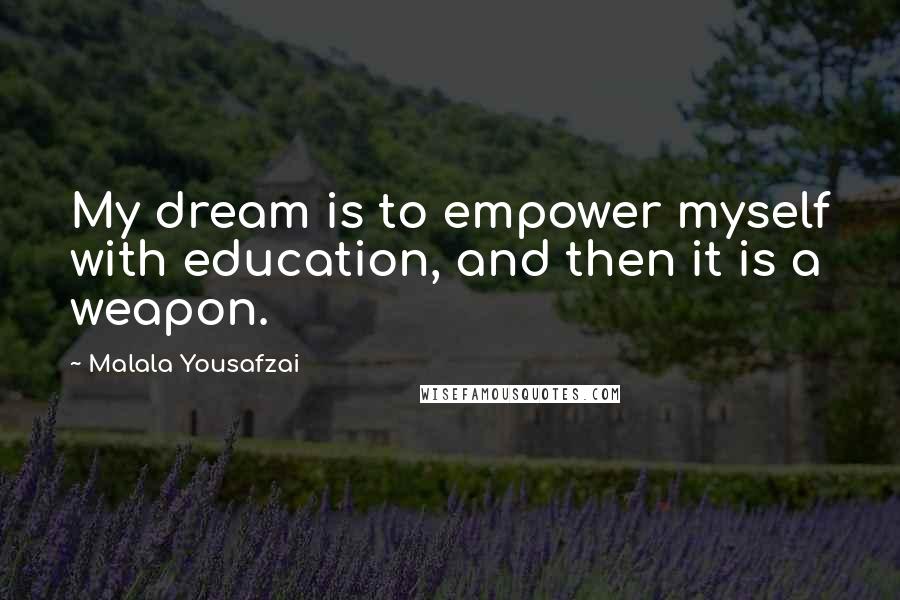 Malala Yousafzai Quotes: My dream is to empower myself with education, and then it is a weapon.