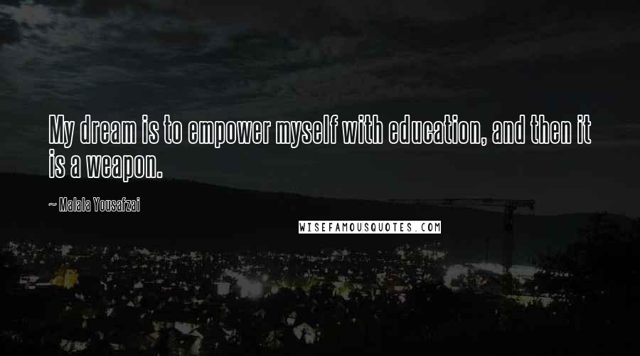 Malala Yousafzai Quotes: My dream is to empower myself with education, and then it is a weapon.