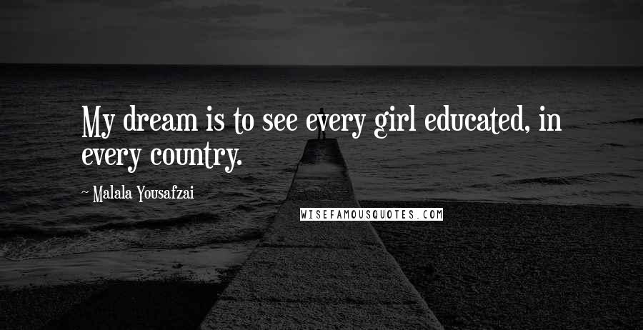 Malala Yousafzai Quotes: My dream is to see every girl educated, in every country.