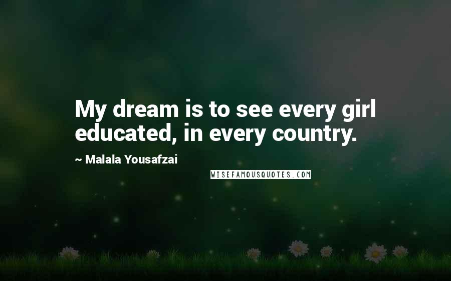 Malala Yousafzai Quotes: My dream is to see every girl educated, in every country.