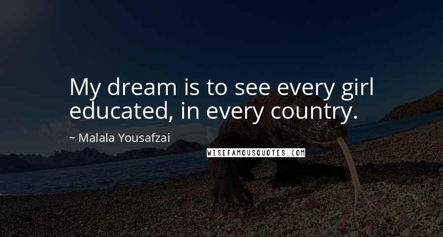 Malala Yousafzai Quotes: My dream is to see every girl educated, in every country.