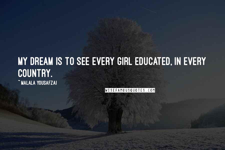 Malala Yousafzai Quotes: My dream is to see every girl educated, in every country.