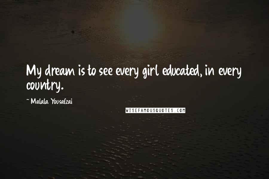 Malala Yousafzai Quotes: My dream is to see every girl educated, in every country.