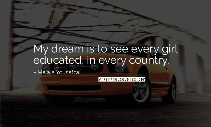 Malala Yousafzai Quotes: My dream is to see every girl educated, in every country.