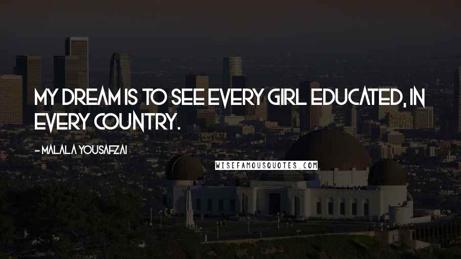 Malala Yousafzai Quotes: My dream is to see every girl educated, in every country.