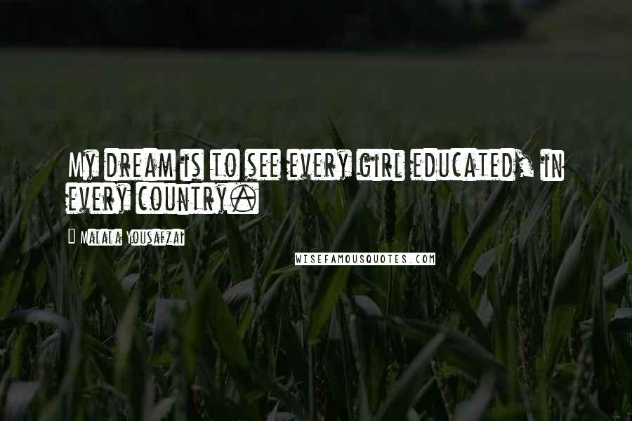 Malala Yousafzai Quotes: My dream is to see every girl educated, in every country.