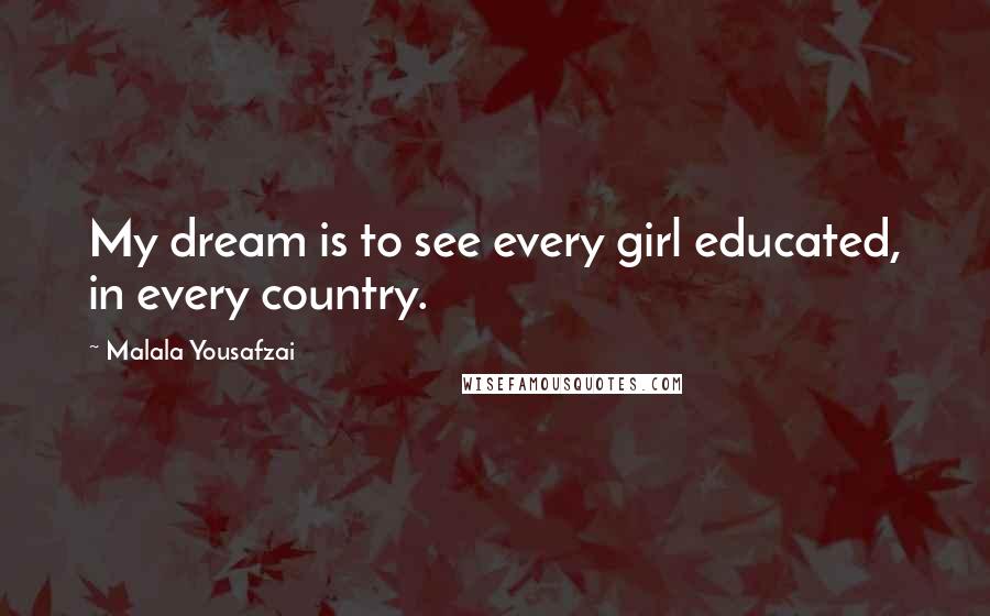 Malala Yousafzai Quotes: My dream is to see every girl educated, in every country.