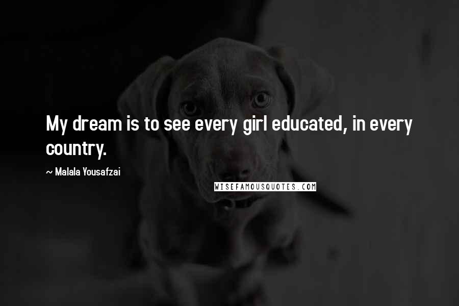 Malala Yousafzai Quotes: My dream is to see every girl educated, in every country.