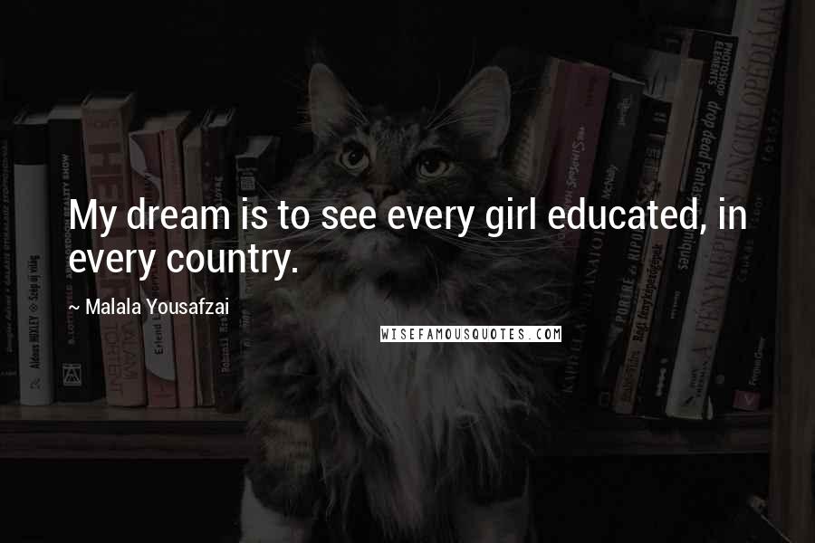 Malala Yousafzai Quotes: My dream is to see every girl educated, in every country.