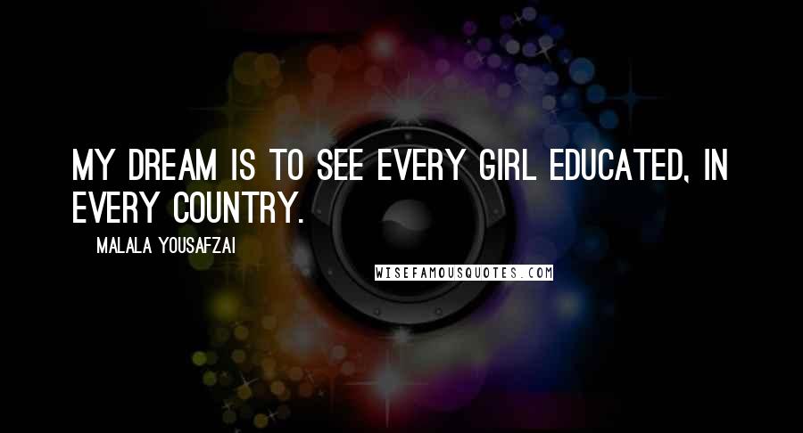 Malala Yousafzai Quotes: My dream is to see every girl educated, in every country.