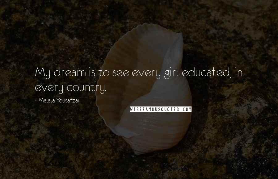 Malala Yousafzai Quotes: My dream is to see every girl educated, in every country.