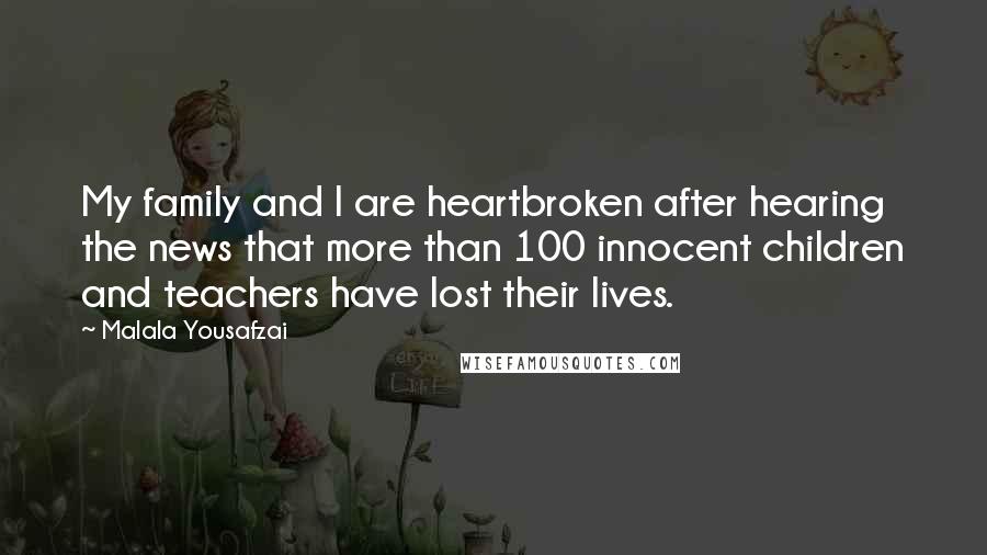 Malala Yousafzai Quotes: My family and I are heartbroken after hearing the news that more than 100 innocent children and teachers have lost their lives.