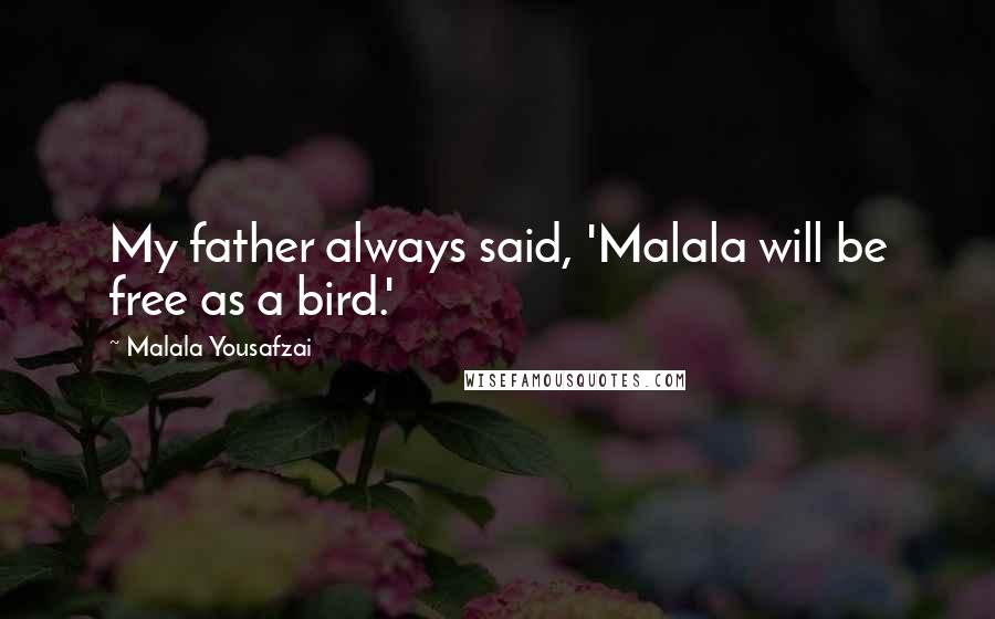 Malala Yousafzai Quotes: My father always said, 'Malala will be free as a bird.'