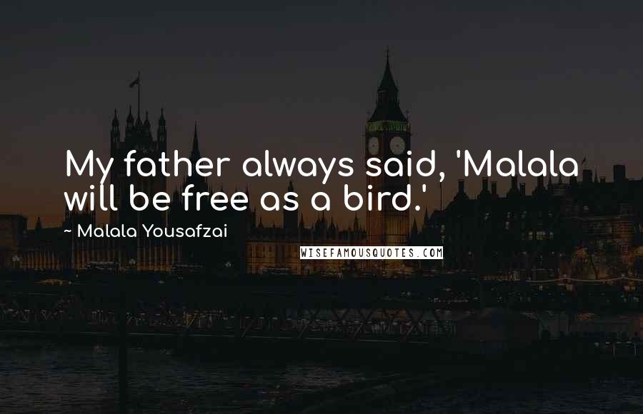 Malala Yousafzai Quotes: My father always said, 'Malala will be free as a bird.'