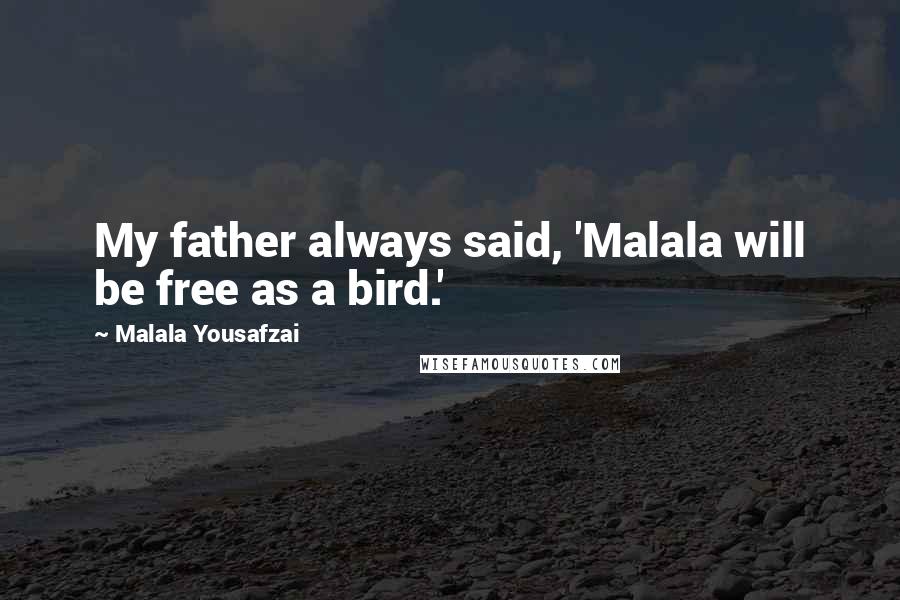 Malala Yousafzai Quotes: My father always said, 'Malala will be free as a bird.'