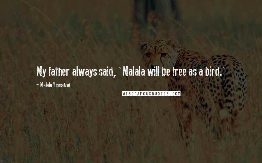 Malala Yousafzai Quotes: My father always said, 'Malala will be free as a bird.'