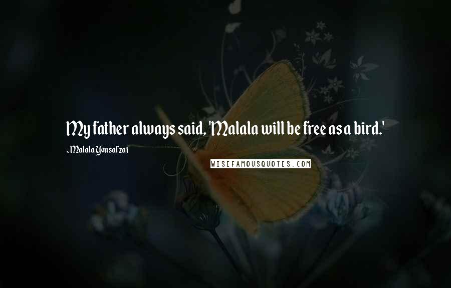 Malala Yousafzai Quotes: My father always said, 'Malala will be free as a bird.'