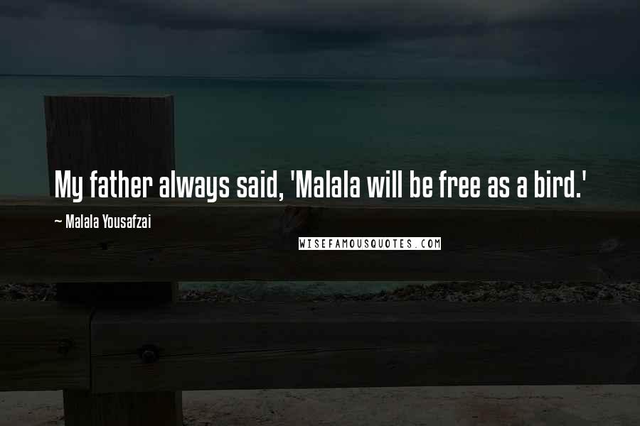 Malala Yousafzai Quotes: My father always said, 'Malala will be free as a bird.'