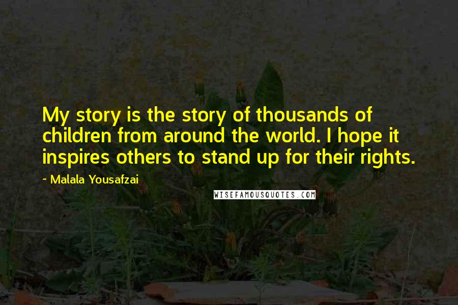 Malala Yousafzai Quotes: My story is the story of thousands of children from around the world. I hope it inspires others to stand up for their rights.