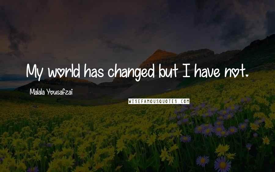 Malala Yousafzai Quotes: My world has changed but I have not.